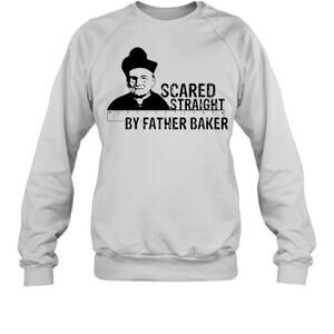 Nelson Baker Scared Straight Father Baker Quote Sweatshirt
